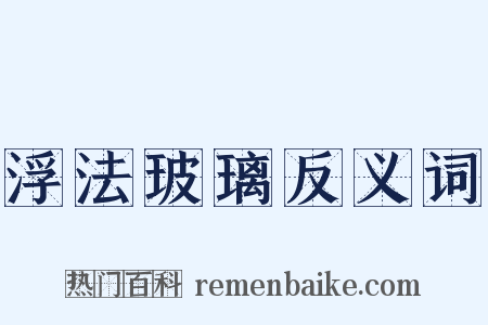 浮法玻璃反义词是什么意思的图片